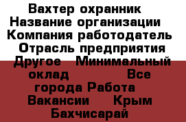 Вахтер-охранник › Название организации ­ Компания-работодатель › Отрасль предприятия ­ Другое › Минимальный оклад ­ 18 000 - Все города Работа » Вакансии   . Крым,Бахчисарай